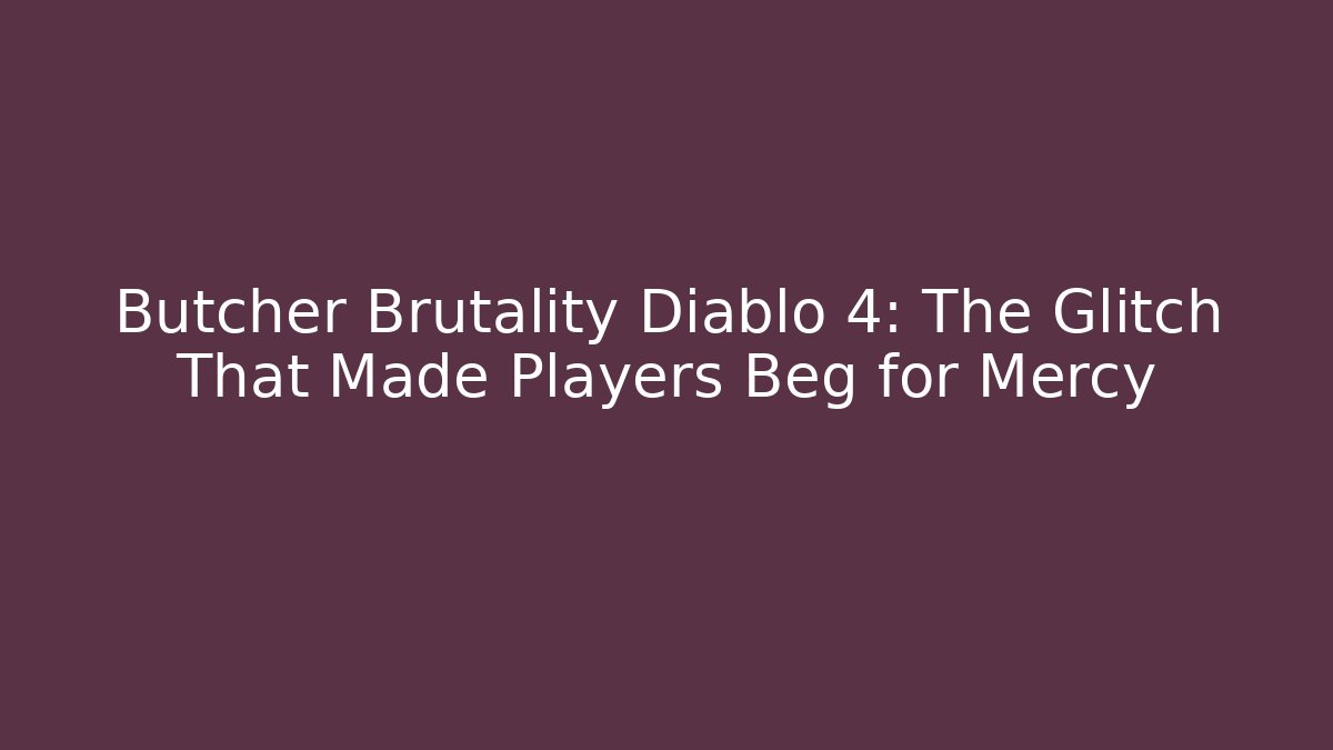 Butcher Brutality Diablo 4: The Glitch That Made Players Beg for Mercy