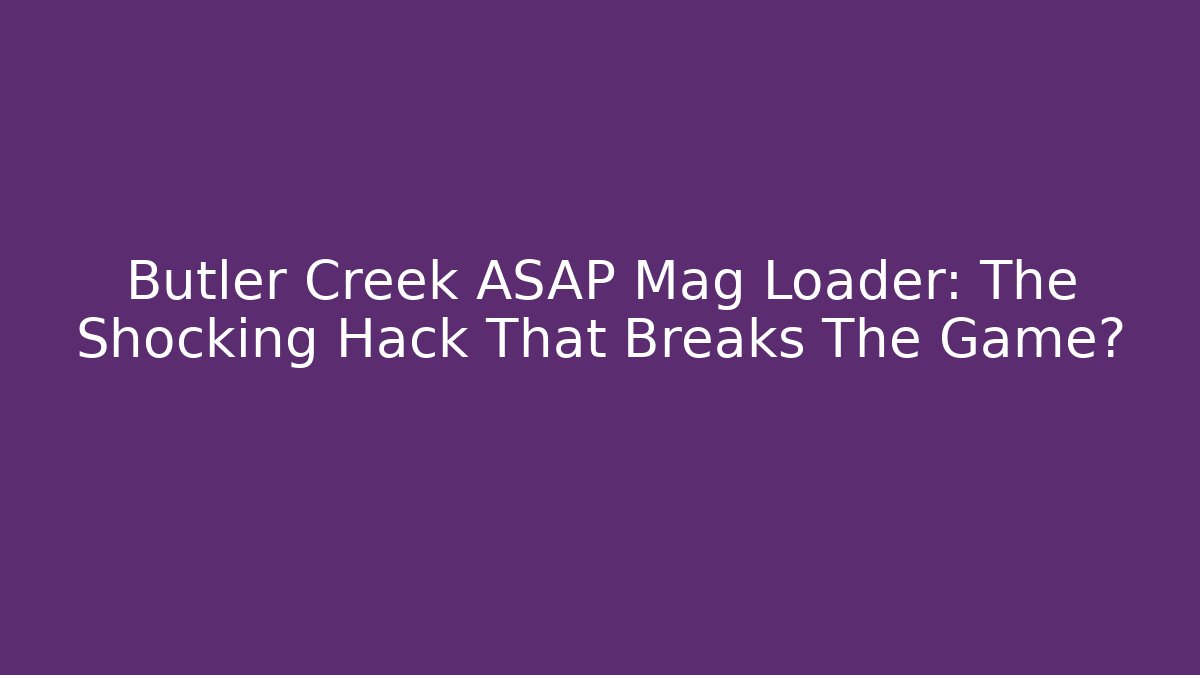Butler Creek ASAP Mag Loader: The Shocking Hack That Breaks The Game?