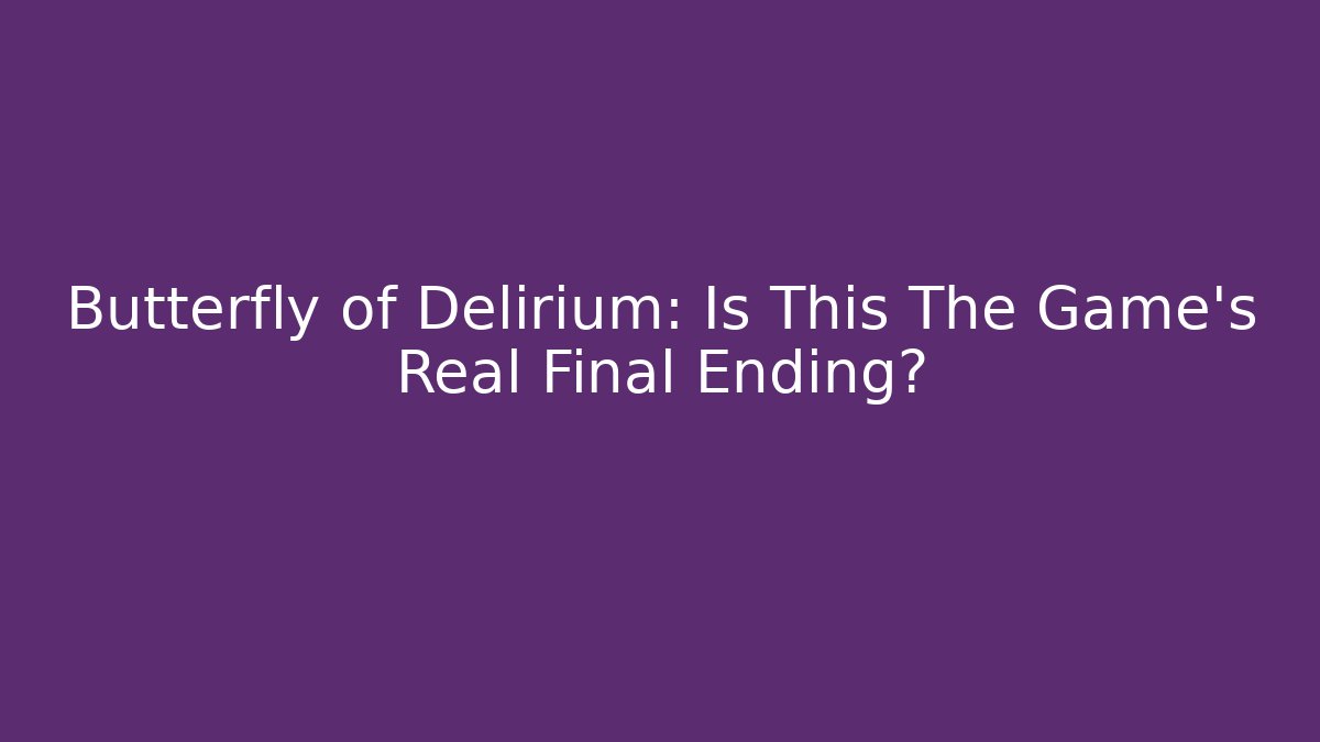 Butterfly of Delirium: Is This The Game's Real Final Ending?