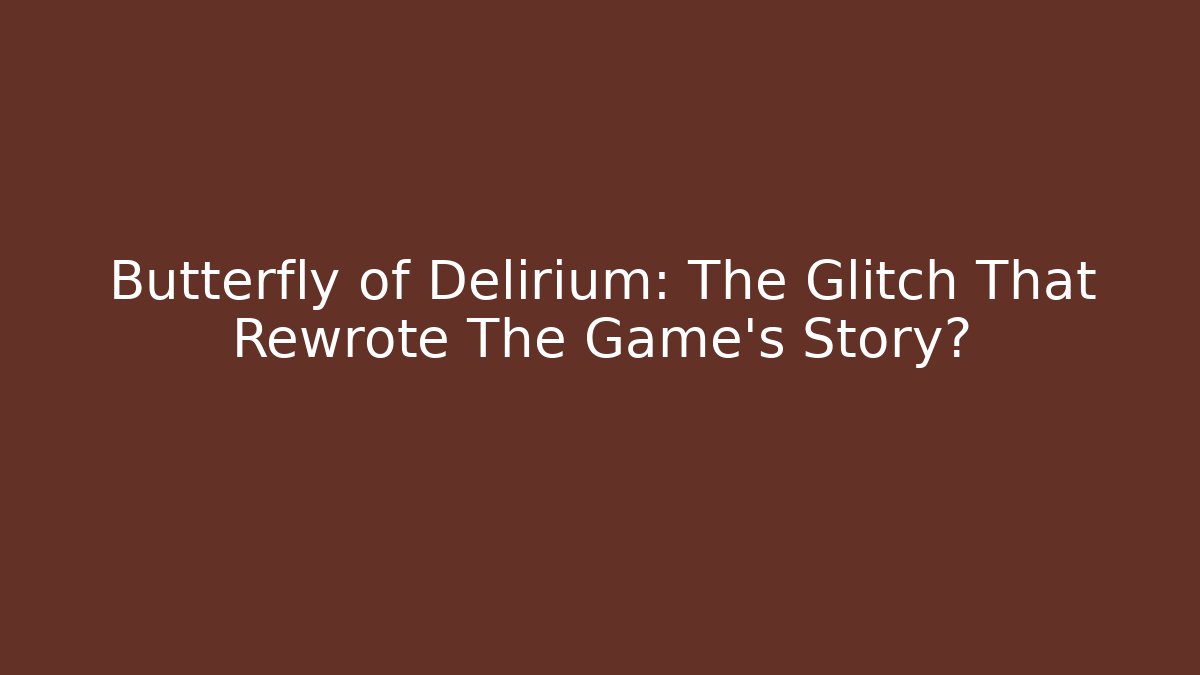 Butterfly of Delirium: The Glitch That Rewrote The Game's Story?