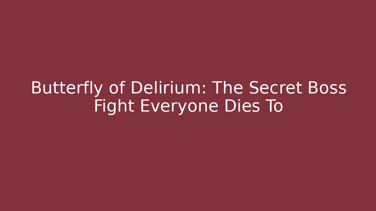 Butterfly of Delirium: The Secret Boss Fight Everyone Dies To