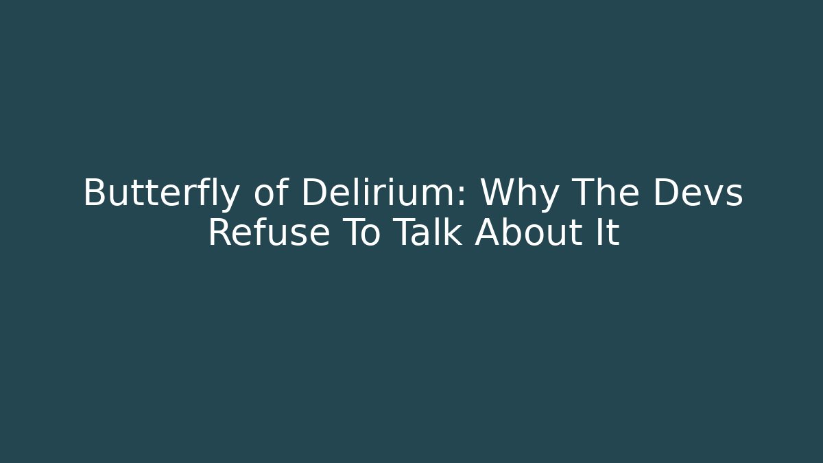 Butterfly of Delirium: Why The Devs Refuse To Talk About It