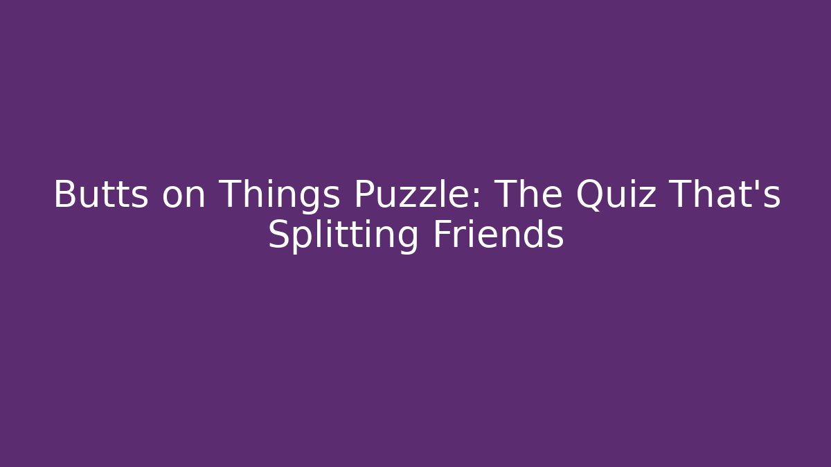 Butts on Things Puzzle: The Quiz That’s Splitting Friends
