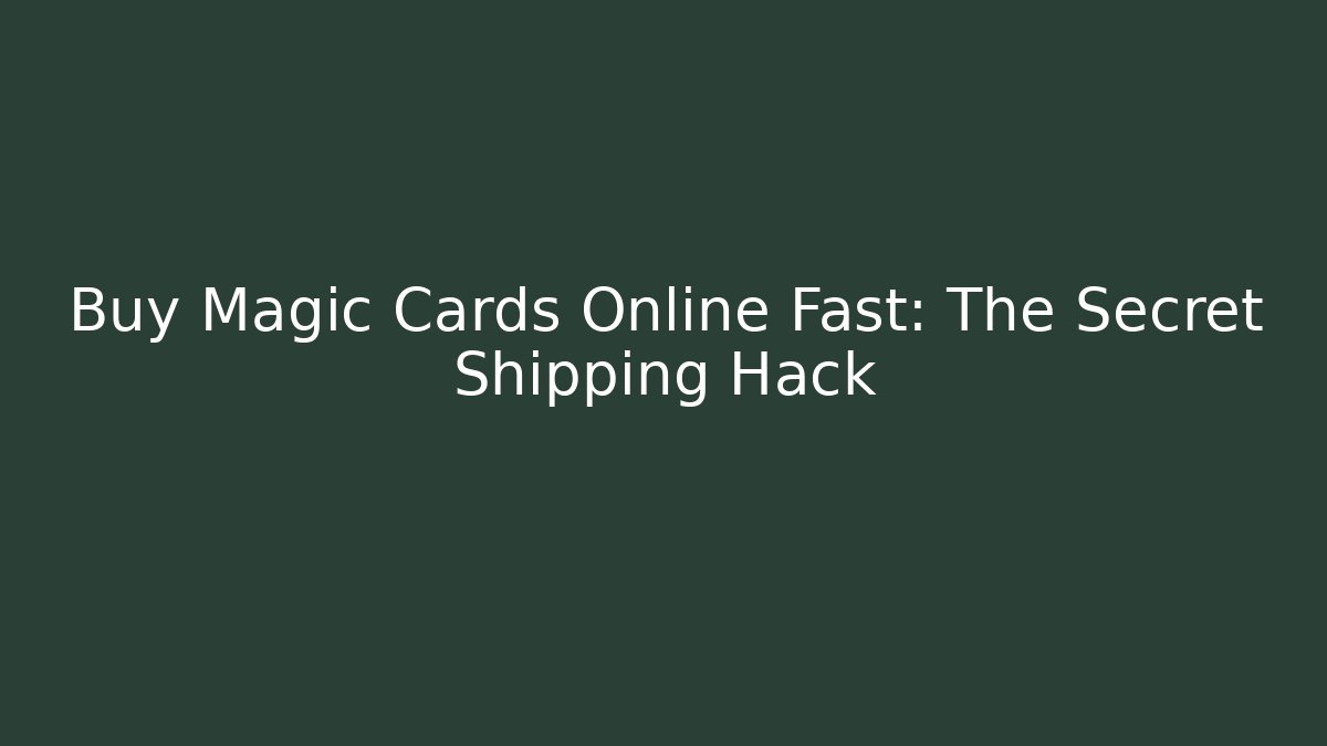 Buy Magic Cards Online Fast: The Secret Shipping Hack