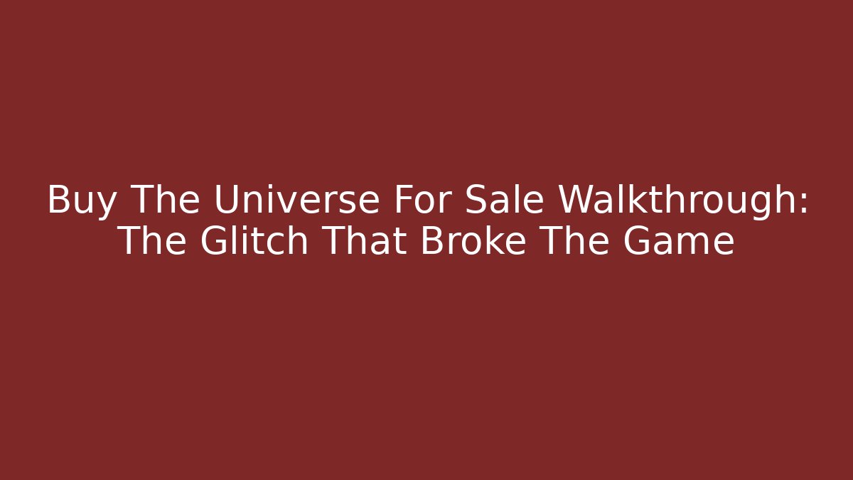 Buy The Universe For Sale Walkthrough: The Glitch That Broke The Game