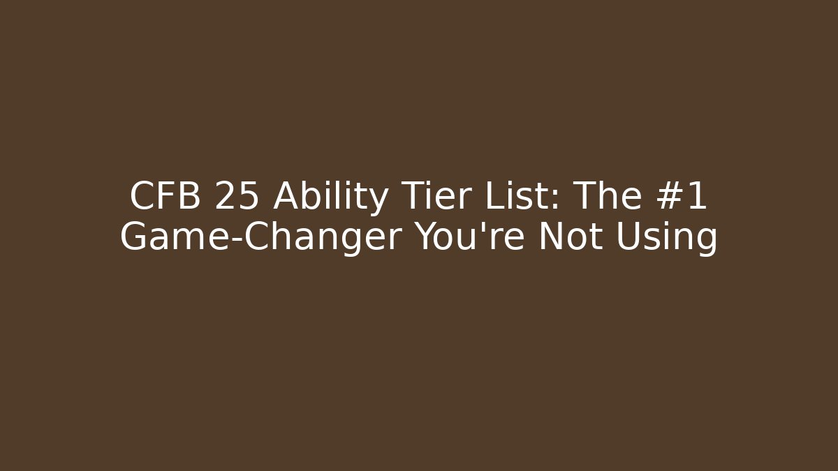 CFB 25 Ability Tier List: The #1 Game-Changer You’re Not Using