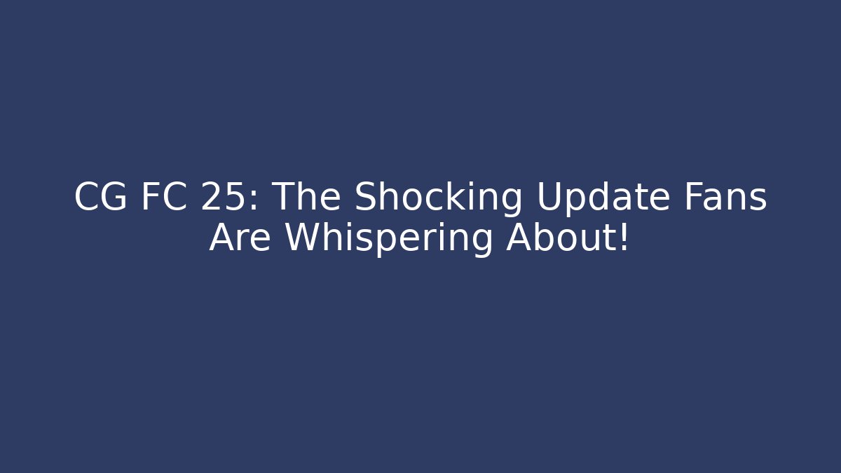 CG FC 25: The Shocking Update Fans Are Whispering About!
