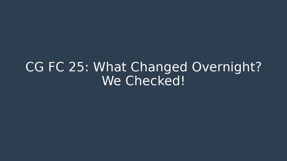 CG FC 25: What Changed Overnight? We Checked!