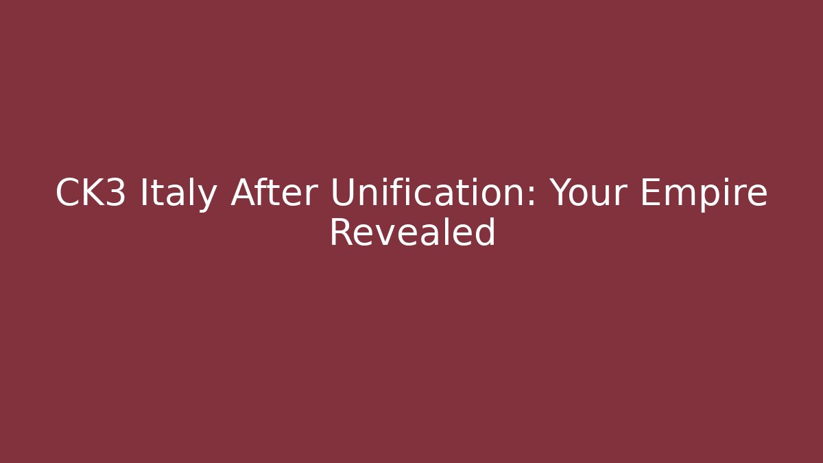CK3 Italy After Unification: Your Empire Revealed
