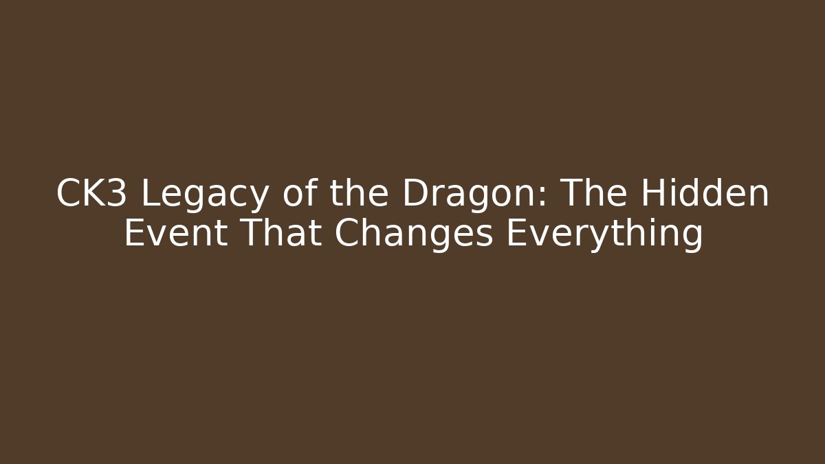 CK3 Legacy of the Dragon: The Hidden Event That Changes Everything