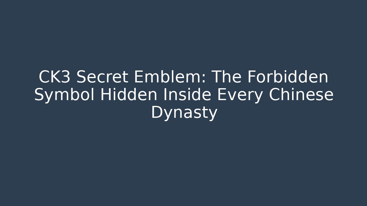 CK3 Secret Emblem: The Forbidden Symbol Hidden Inside Every Chinese Dynasty