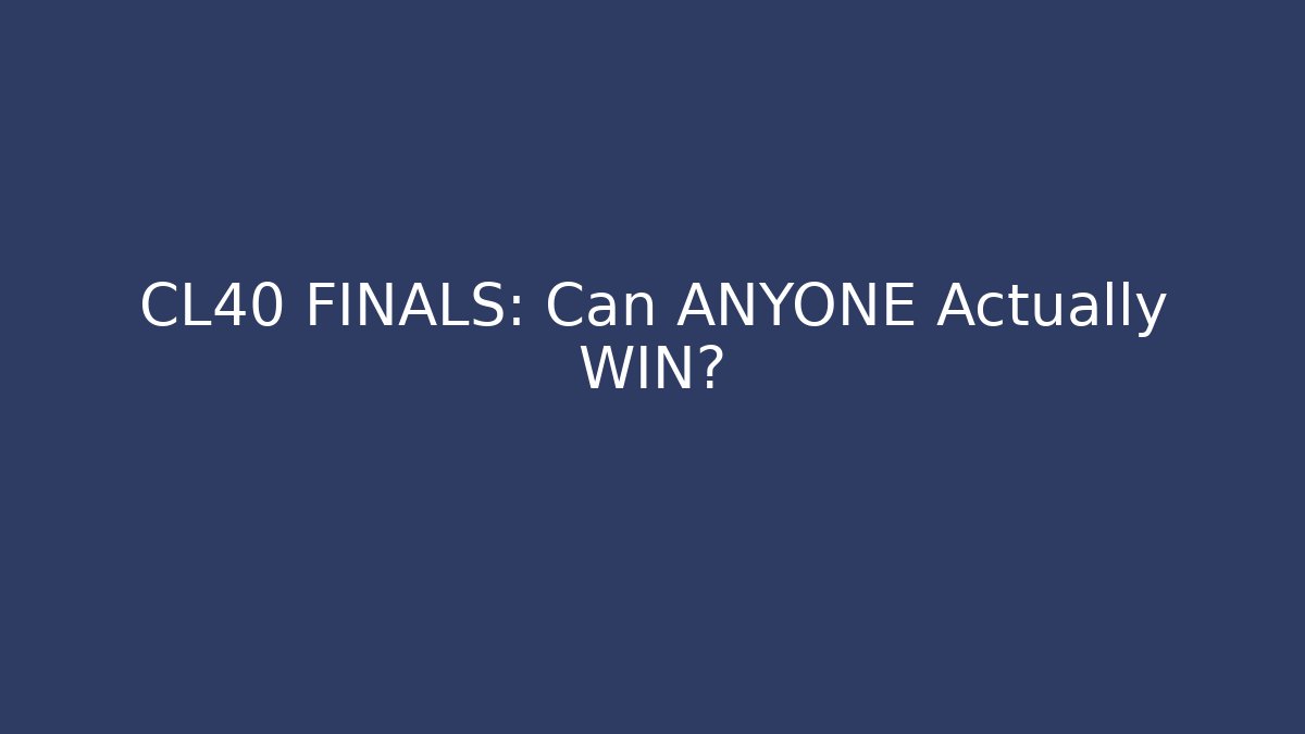 CL40 FINALS: Can ANYONE Actually WIN? - Celivion