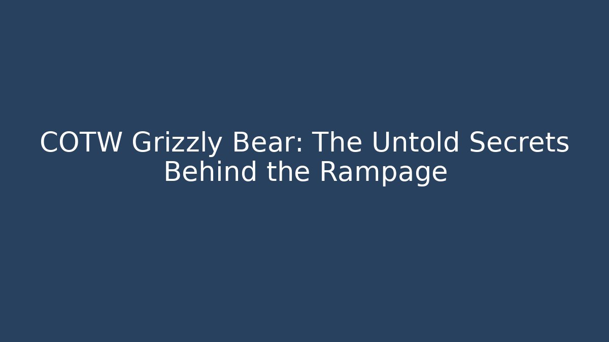 COTW Grizzly Bear: The Untold Secrets Behind the Rampage