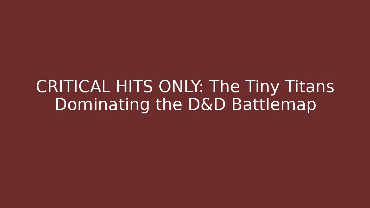 CRITICAL HITS ONLY: The Tiny Titans Dominating the D&D Battlemap - Celivion