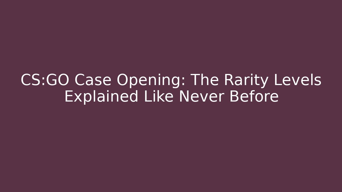 CS:GO Case Opening: The Rarity Levels Explained Like Never Before