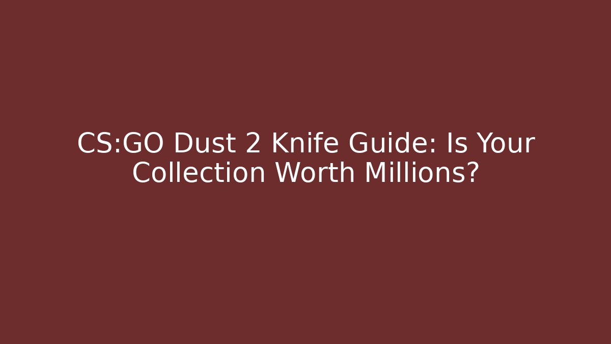 CS:GO Dust 2 Knife Guide: Is Your Collection Worth Millions?