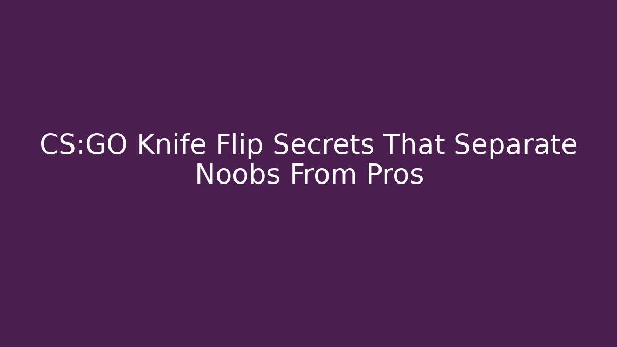 CS:GO Knife Flip Secrets That Separate Noobs From Pros - Celivion