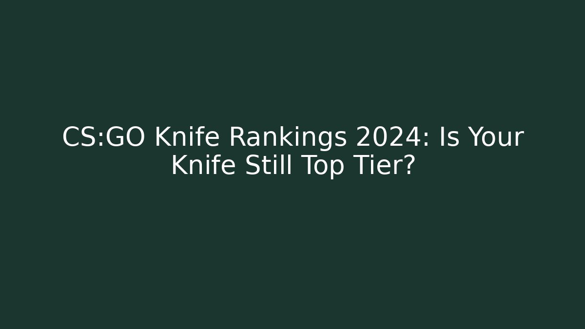 CS:GO Knife Rankings 2024: Is Your Knife Still Top Tier?