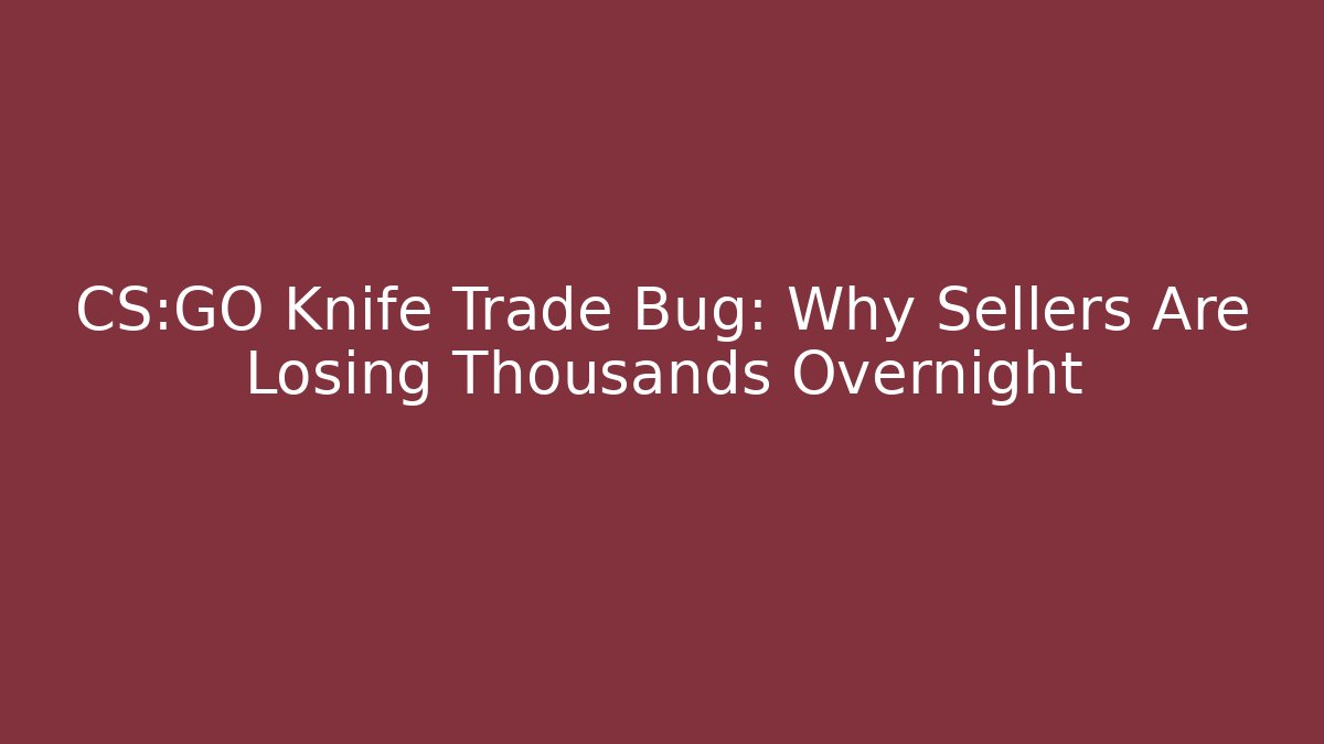 CS:GO Knife Trade Bug: Why Sellers Are Losing Thousands Overnight
