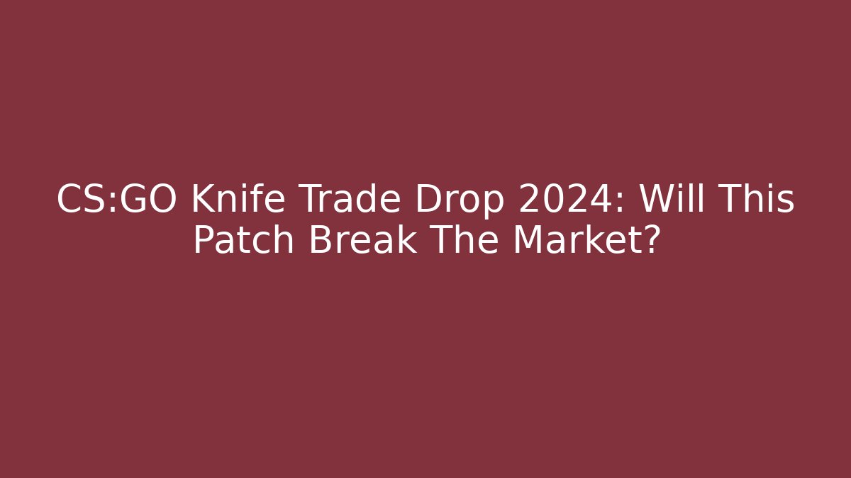 CS:GO Knife Trade Drop 2024: Will This Patch Break The Market?