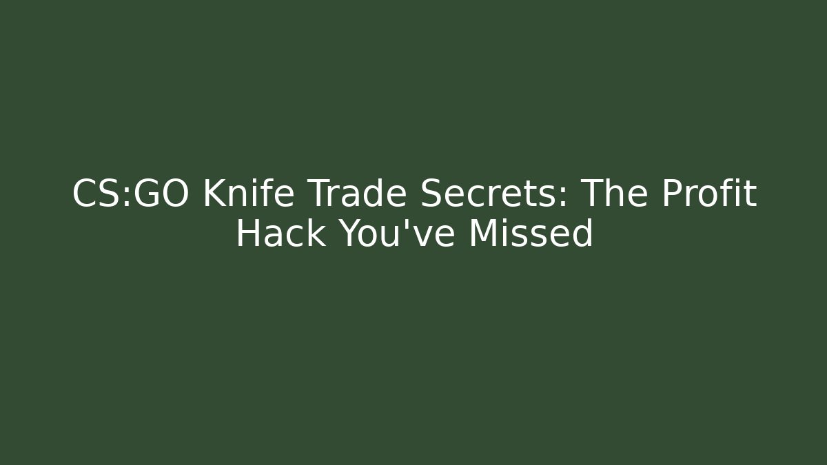 CS:GO Knife Trade Secrets: The Profit Hack You’ve Missed