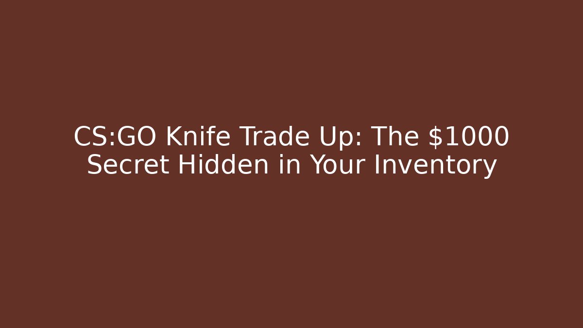 CS:GO Knife Trade Up: The $1000 Secret Hidden in Your Inventory