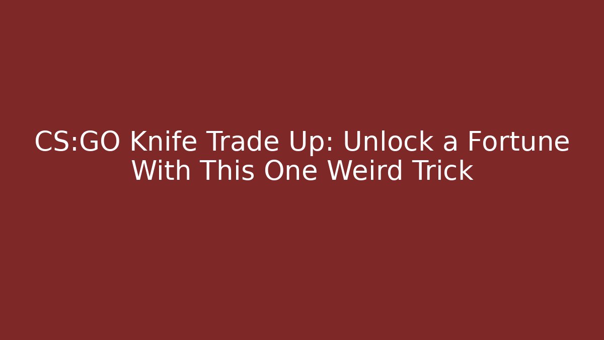 CS:GO Knife Trade Up: Unlock a Fortune With This One Weird Trick