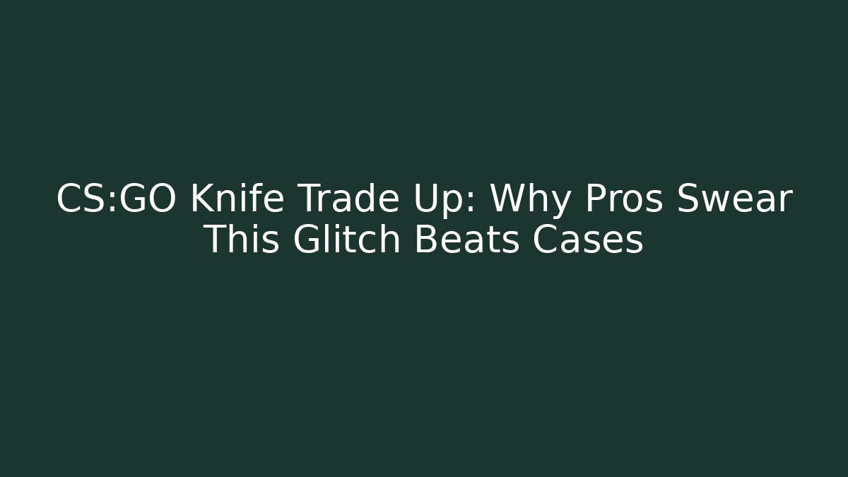 CS:GO Knife Trade Up: Why Pros Swear This Glitch Beats Cases