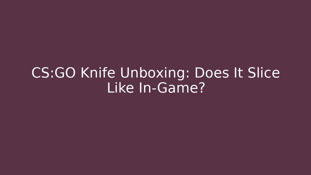 CS:GO Knife Unboxing: Does It Slice Like In-Game?