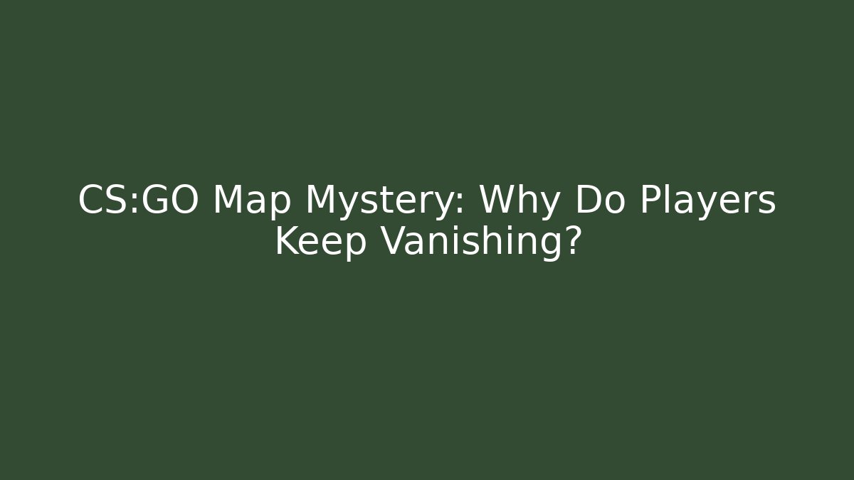 CS:GO Map Mystery: Why Do Players Keep Vanishing?