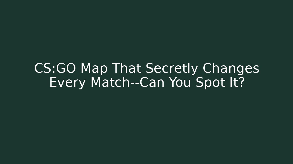 CS:GO Map That Secretly Changes Every Match—Can You Spot It?