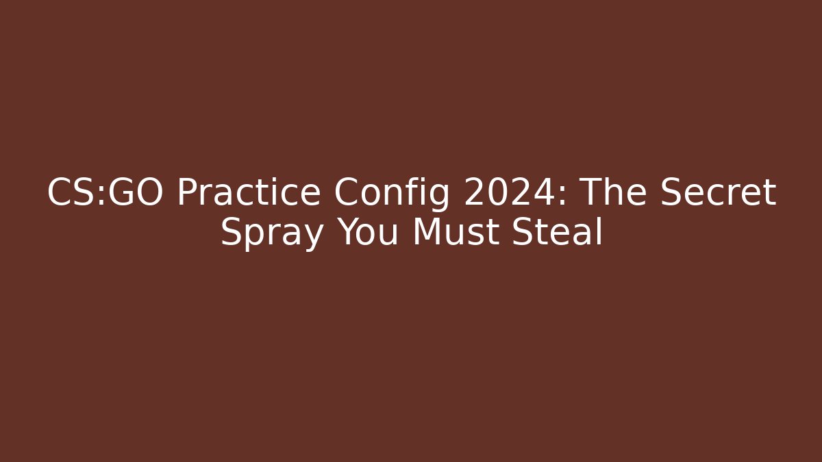 CS:GO Practice Config 2024: The Secret Spray You Must Steal