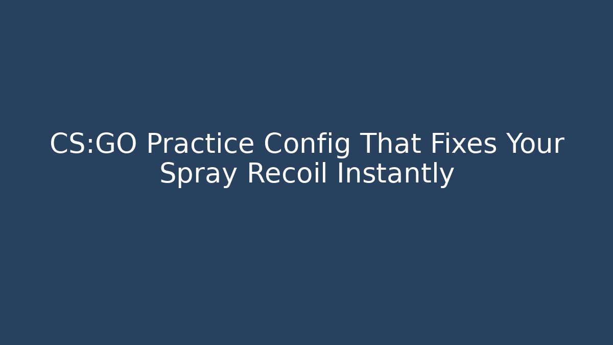 CS:GO Practice Config That Fixes Your Spray Recoil Instantly