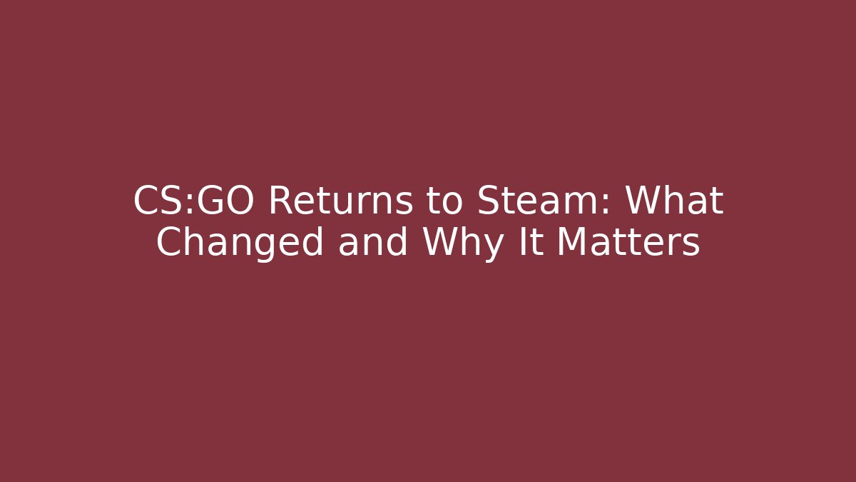 CS:GO Returns to Steam: What Changed and Why It Matters