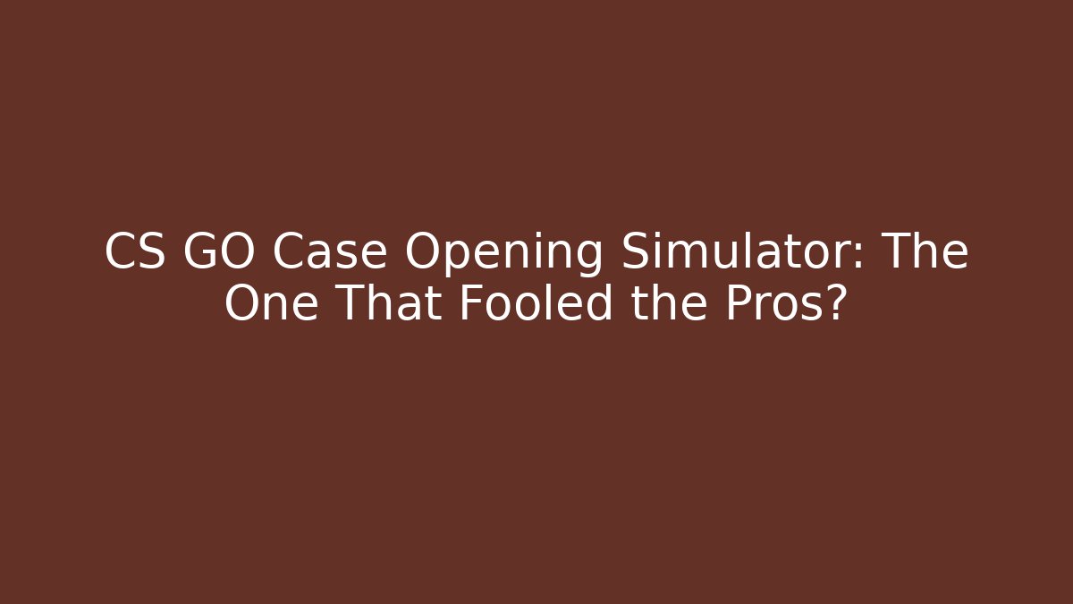 CS GO Case Opening Simulator: The One That Fooled the Pros?