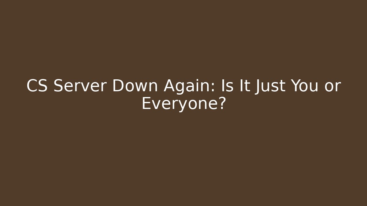 CS Server Down Again: Is It Just You or Everyone?