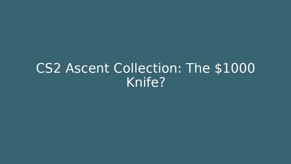 CS2 Ascent Collection: The $1000 Knife?