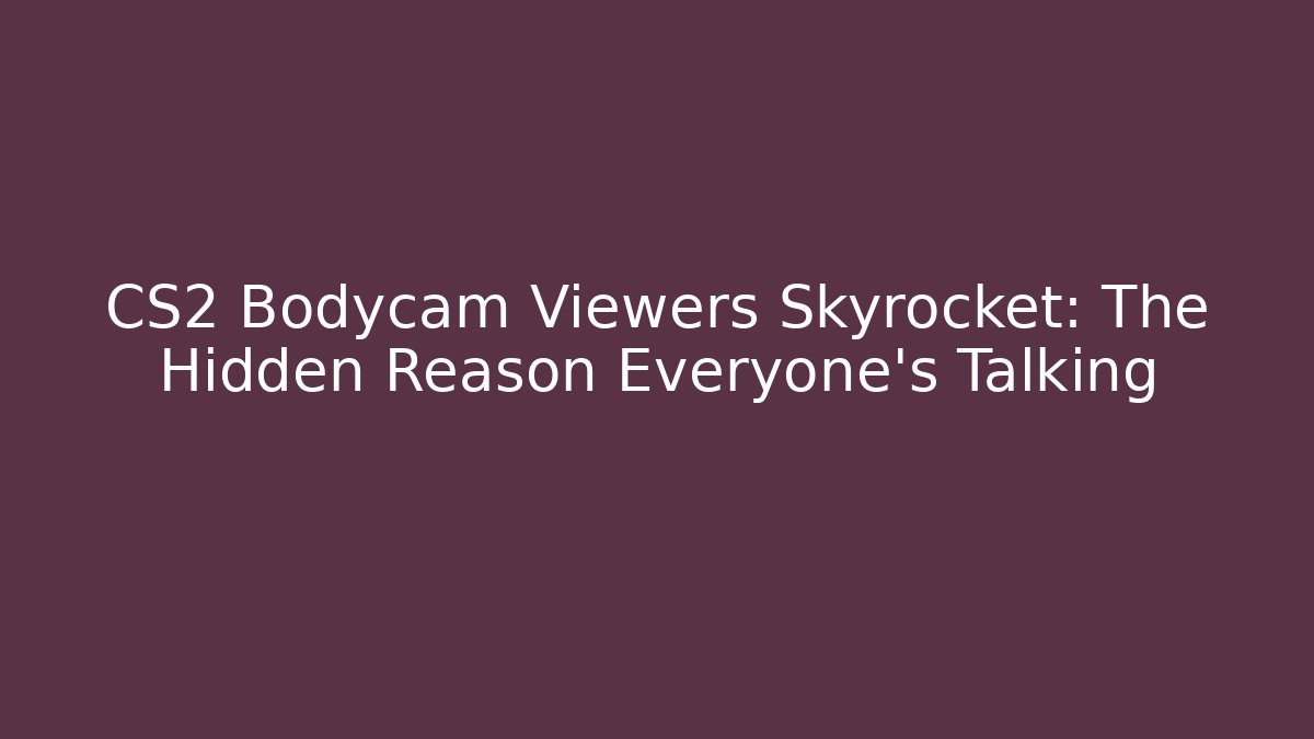 CS2 Bodycam Viewers Skyrocket: The Hidden Reason Everyone's Talking