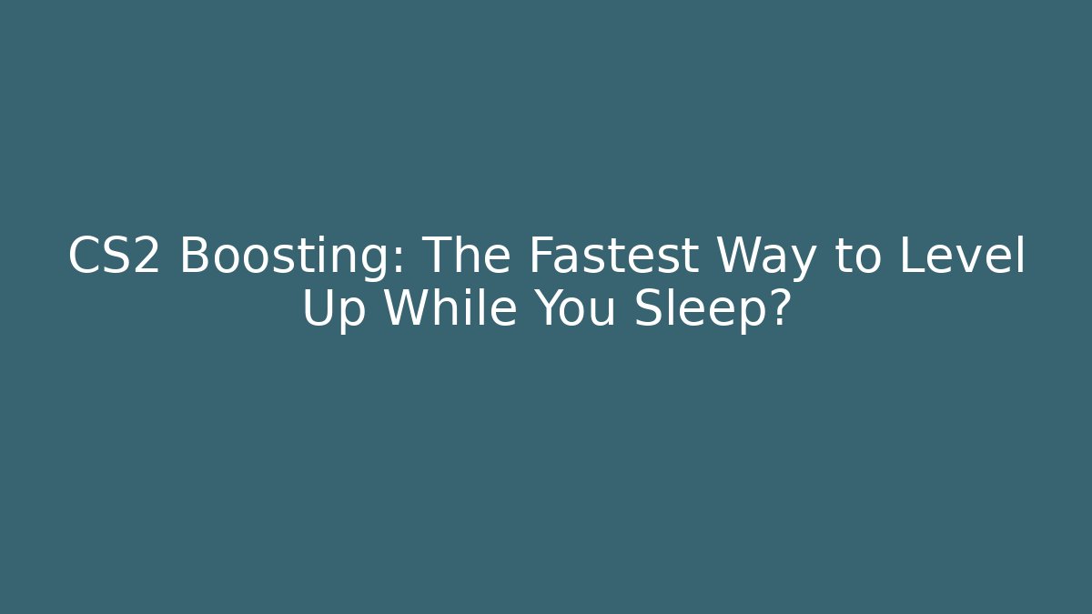 CS2 Boosting: The Fastest Way to Level Up While You Sleep?