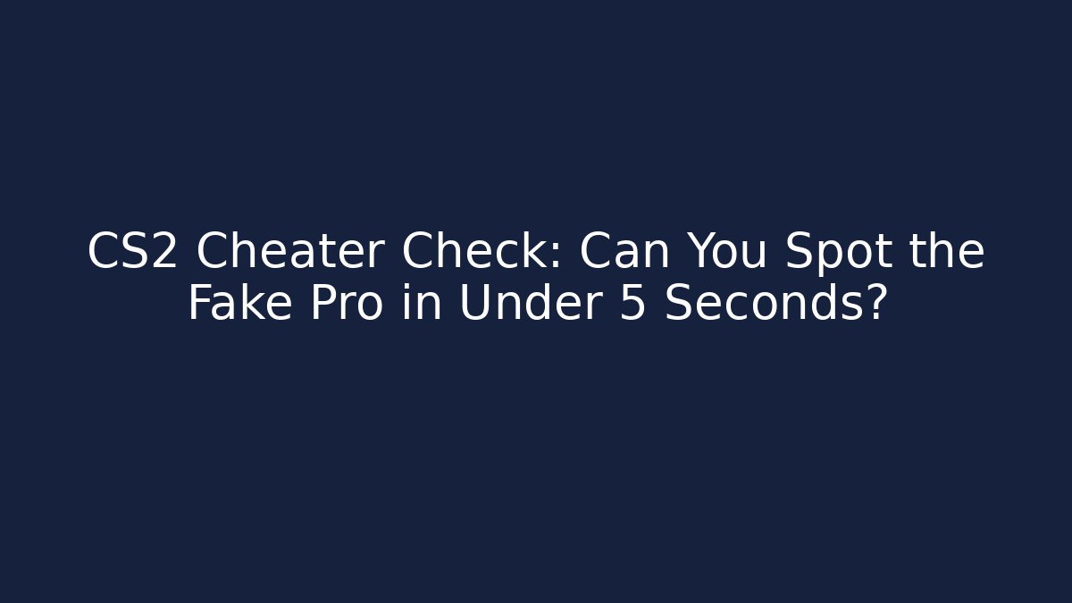 CS2 Cheater Check: Can You Spot the Fake Pro in Under 5 Seconds? - Celivion