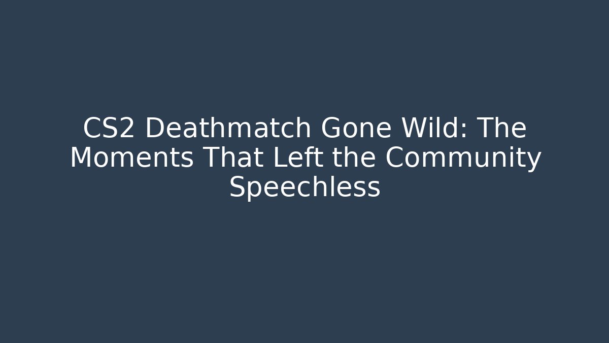 CS2 Deathmatch Gone Wild: The Moments That Left the Community Speechless