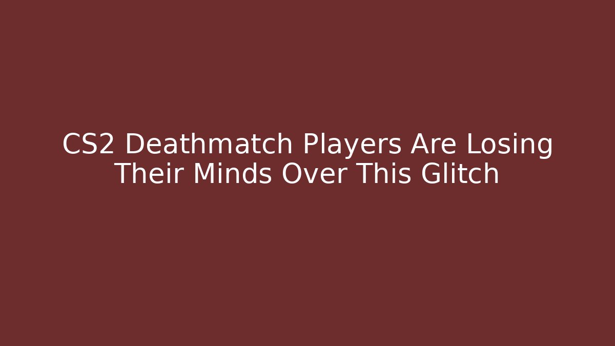 CS2 Deathmatch Players Are Losing Their Minds Over This Glitch