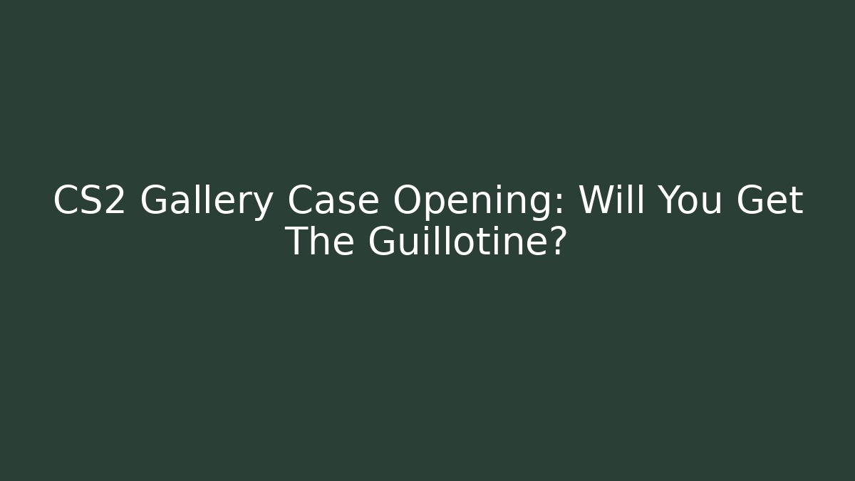 CS2 Gallery Case Opening: Will You Get The Guillotine? - Celivion