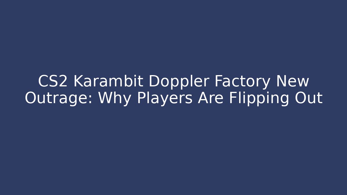 CS2 Karambit Doppler Factory New Outrage: Why Players Are Flipping Out