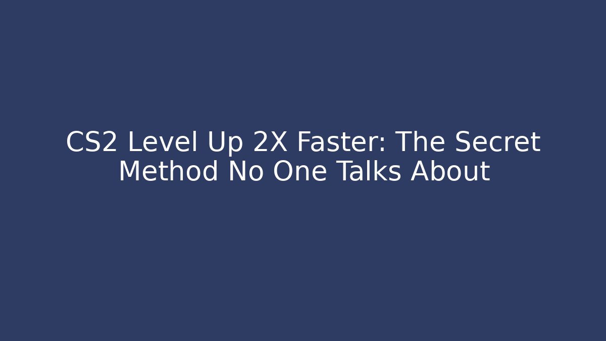 CS2 Level Up 2X Faster: The Secret Method No One Talks About