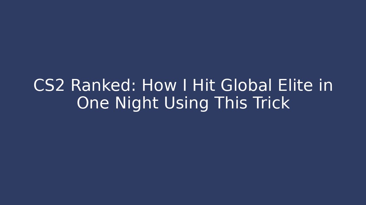 CS2 Ranked: How I Hit Global Elite in One Night Using This Trick
