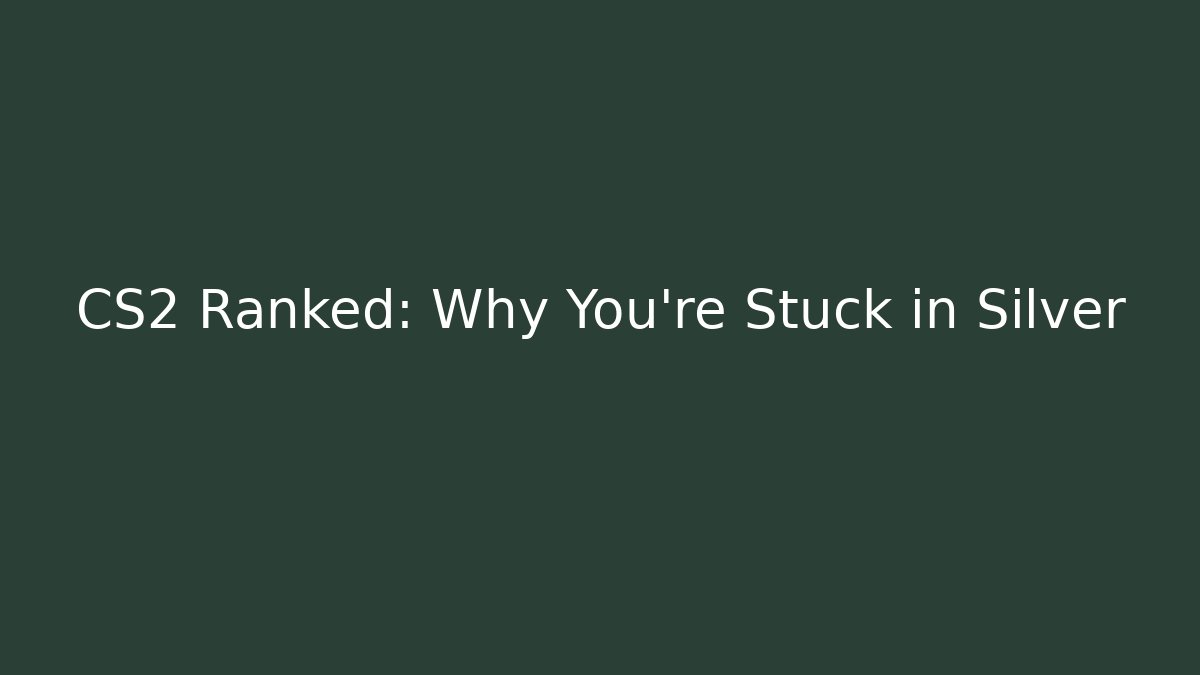 CS2 Ranked: Why You're Stuck in Silver - Celivion