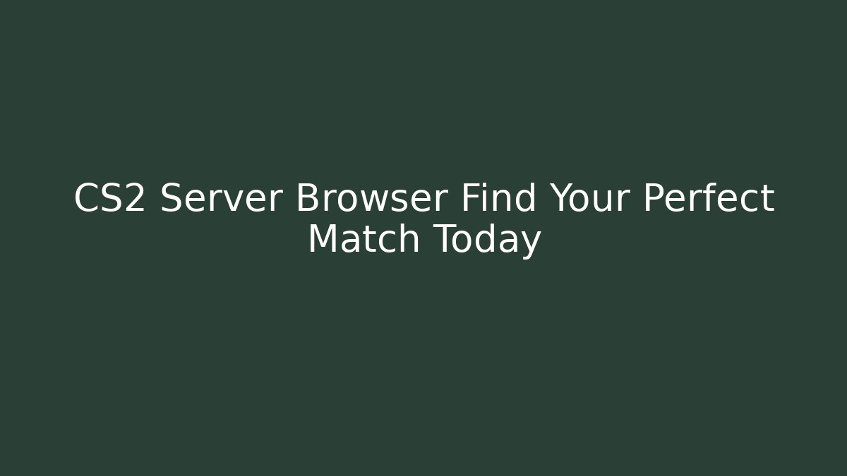 CS2 Server Browser Find Your Perfect Match Today