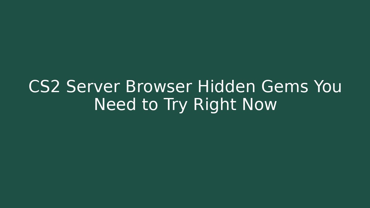 CS2 Server Browser Hidden Gems You Need to Try Right Now