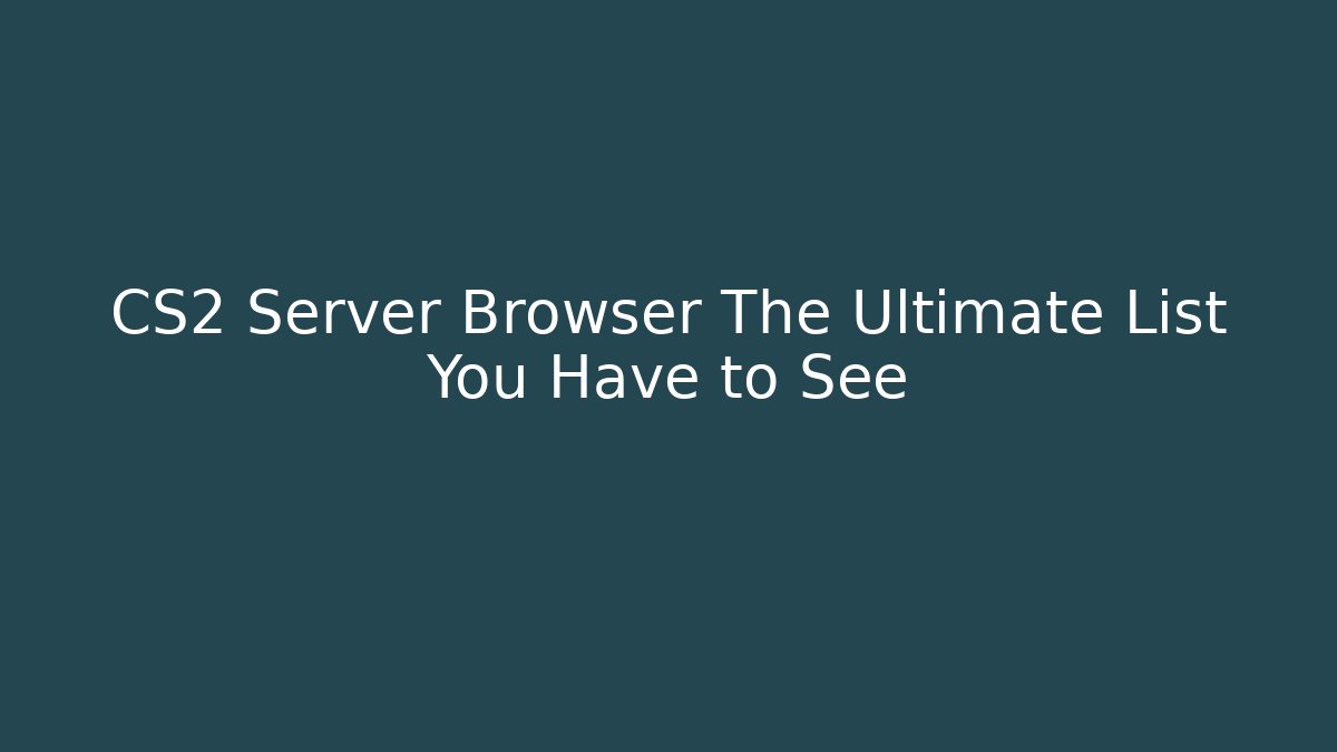 CS2 Server Browser The Ultimate List You Have to See